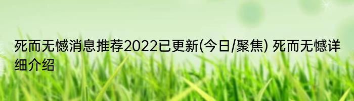 死而无憾消息推荐2022已更新(今日/聚焦) 死而无憾详细介绍