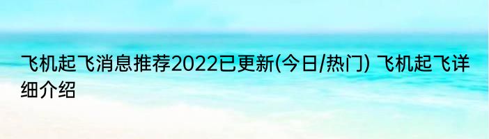 飞机起飞消息推荐2022已更新(今日/热门) 飞机起飞详细介绍