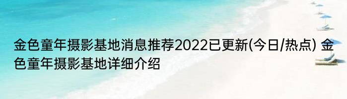 金色童年摄影基地消息推荐2022已更新(今日/热点) 金色童年摄影基地详细介绍