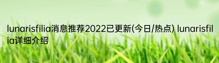 lunarisfilia消息推荐2022已更新(今日/热点) lunarisfilia详细介绍