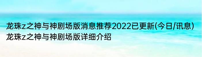 龙珠z之神与神剧场版消息推荐2022已更新(今日/讯息) 龙珠z之神与神剧场版详细介绍