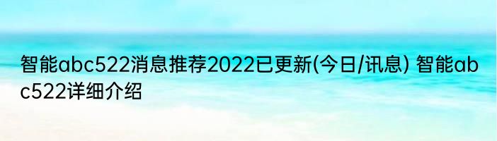 智能abc522消息推荐2022已更新(今日/讯息) 智能abc522详细介绍