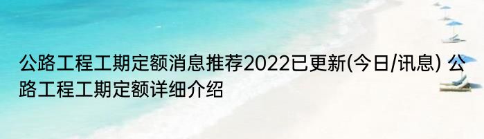 公路工程工期定额消息推荐2022已更新(今日/讯息) 公路工程工期定额详细介绍