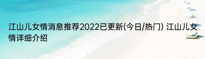 江山儿女情消息推荐2022已更新(今日/热门) 江山儿女情详细介绍