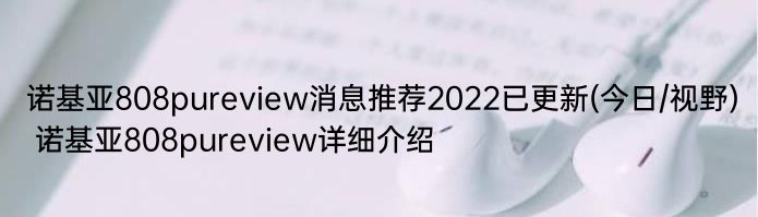 诺基亚808pureview消息推荐2022已更新(今日/视野) 诺基亚808pureview详细介绍