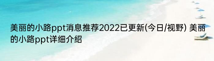 美丽的小路ppt消息推荐2022已更新(今日/视野) 美丽的小路ppt详细介绍