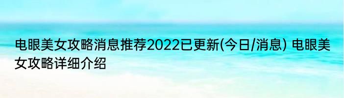 电眼美女攻略消息推荐2022已更新(今日/消息) 电眼美女攻略详细介绍