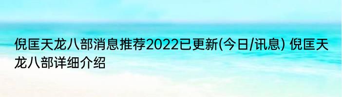 倪匡天龙八部消息推荐2022已更新(今日/讯息) 倪匡天龙八部详细介绍