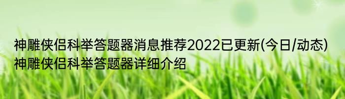神雕侠侣科举答题器消息推荐2022已更新(今日/动态) 神雕侠侣科举答题器详细介绍