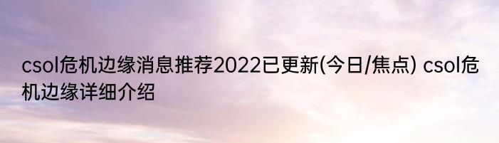 csol危机边缘消息推荐2022已更新(今日/焦点) csol危机边缘详细介绍