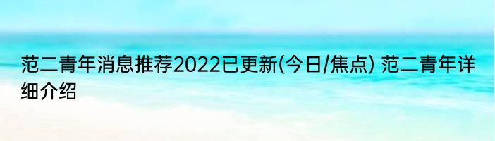 范二青年消息推荐2022已更新(今日/焦点) 范二青年详细介绍