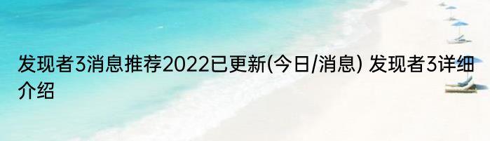 发现者3消息推荐2022已更新(今日/消息) 发现者3详细介绍