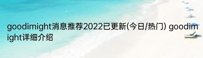 goodimight消息推荐2022已更新(今日/热门) goodimight详细介绍