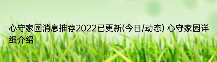 心守家园消息推荐2022已更新(今日/动态) 心守家园详细介绍