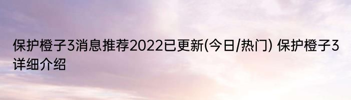 保护橙子3消息推荐2022已更新(今日/热门) 保护橙子3详细介绍