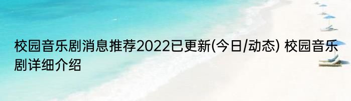 校园音乐剧消息推荐2022已更新(今日/动态) 校园音乐剧详细介绍