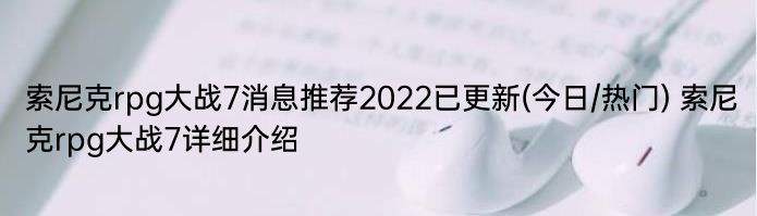 索尼克rpg大战7消息推荐2022已更新(今日/热门) 索尼克rpg大战7详细介绍