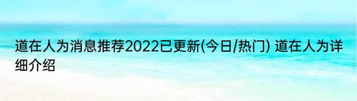 道在人为消息推荐2022已更新(今日/热门) 道在人为详细介绍