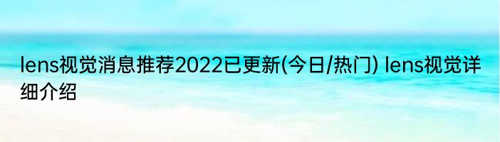 lens视觉消息推荐2022已更新(今日/热门) lens视觉详细介绍