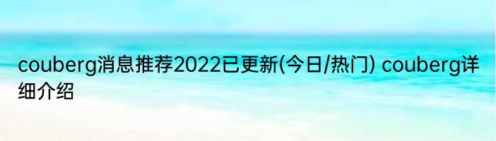 couberg消息推荐2022已更新(今日/热门) couberg详细介绍