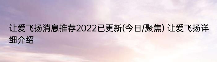 让爱飞扬消息推荐2022已更新(今日/聚焦) 让爱飞扬详细介绍