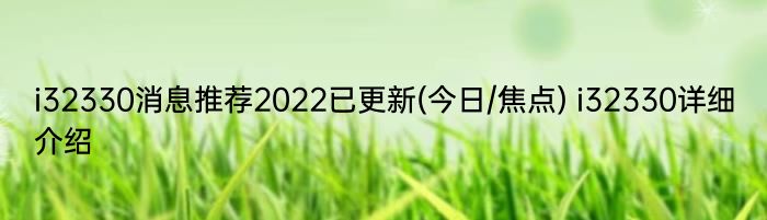 i32330消息推荐2022已更新(今日/焦点) i32330详细介绍