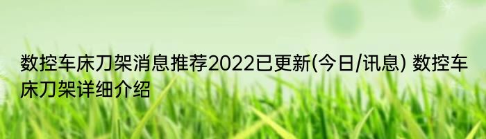数控车床刀架消息推荐2022已更新(今日/讯息) 数控车床刀架详细介绍