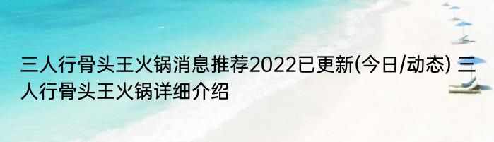 三人行骨头王火锅消息推荐2022已更新(今日/动态) 三人行骨头王火锅详细介绍
