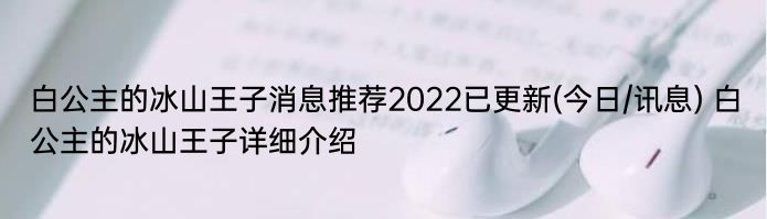 白公主的冰山王子消息推荐2022已更新(今日/讯息) 白公主的冰山王子详细介绍