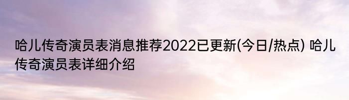 哈儿传奇演员表消息推荐2022已更新(今日/热点) 哈儿传奇演员表详细介绍