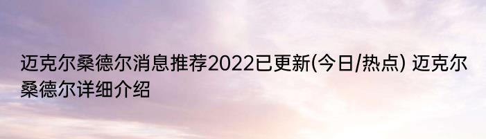 迈克尔桑德尔消息推荐2022已更新(今日/热点) 迈克尔桑德尔详细介绍