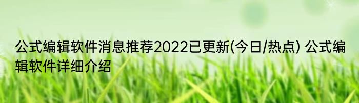 公式编辑软件消息推荐2022已更新(今日/热点) 公式编辑软件详细介绍