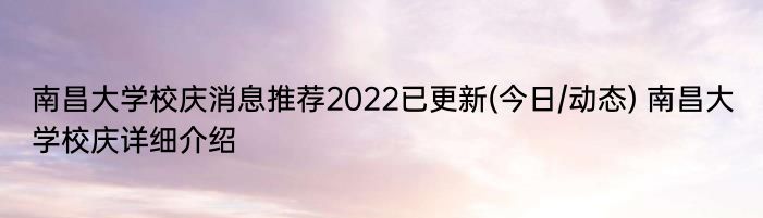 南昌大学校庆消息推荐2022已更新(今日/动态) 南昌大学校庆详细介绍