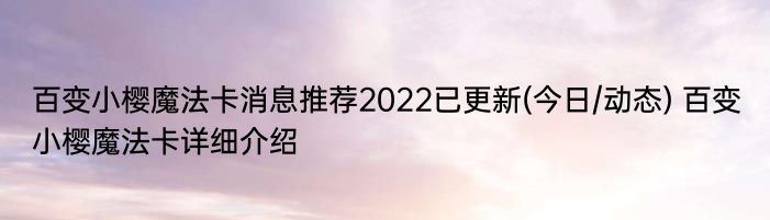 百变小樱魔法卡消息推荐2022已更新(今日/动态) 百变小樱魔法卡详细介绍