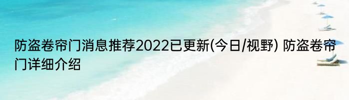 防盗卷帘门消息推荐2022已更新(今日/视野) 防盗卷帘门详细介绍