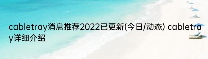 cabletray消息推荐2022已更新(今日/动态) cabletray详细介绍