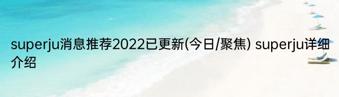 superju消息推荐2022已更新(今日/聚焦) superju详细介绍
