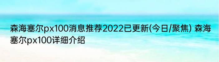森海塞尔px100消息推荐2022已更新(今日/聚焦) 森海塞尔px100详细介绍