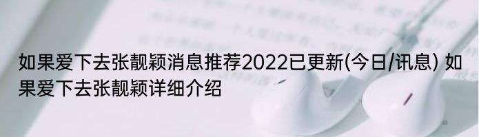 如果爱下去张靓颖消息推荐2022已更新(今日/讯息) 如果爱下去张靓颖详细介绍