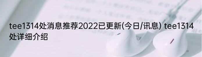 tee1314处消息推荐2022已更新(今日/讯息) tee1314处详细介绍