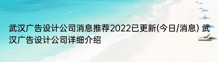 武汉广告设计公司消息推荐2022已更新(今日/消息) 武汉广告设计公司详细介绍