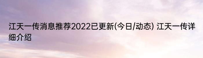 江天一传消息推荐2022已更新(今日/动态) 江天一传详细介绍