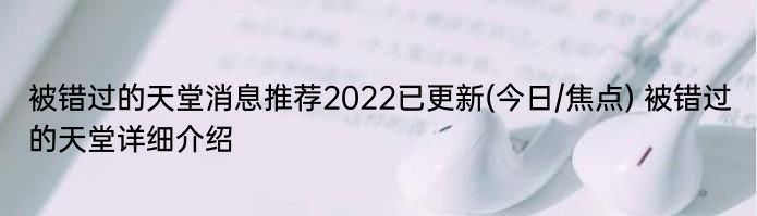 被错过的天堂消息推荐2022已更新(今日/焦点) 被错过的天堂详细介绍