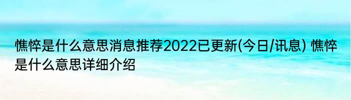 憔悴是什么意思消息推荐2022已更新(今日/讯息) 憔悴是什么意思详细介绍