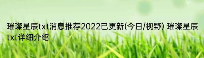 璀璨星辰txt消息推荐2022已更新(今日/视野) 璀璨星辰txt详细介绍