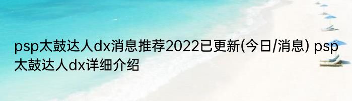 psp太鼓达人dx消息推荐2022已更新(今日/消息) psp太鼓达人dx详细介绍