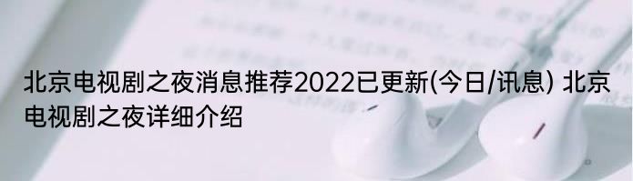 北京电视剧之夜消息推荐2022已更新(今日/讯息) 北京电视剧之夜详细介绍