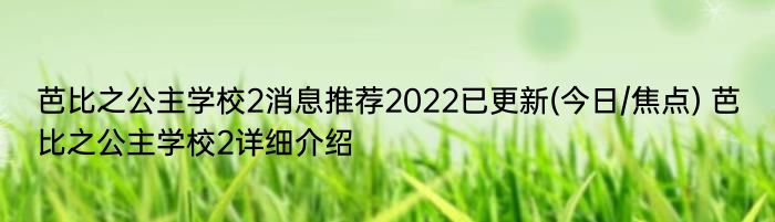 芭比之公主学校2消息推荐2022已更新(今日/焦点) 芭比之公主学校2详细介绍