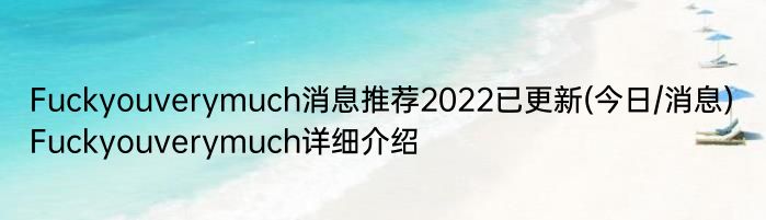Fuckyouverymuch消息推荐2022已更新(今日/消息) Fuckyouverymuch详细介绍