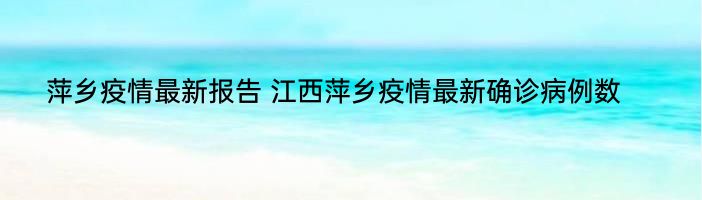 萍乡疫情最新报告 江西萍乡疫情最新确诊病例数